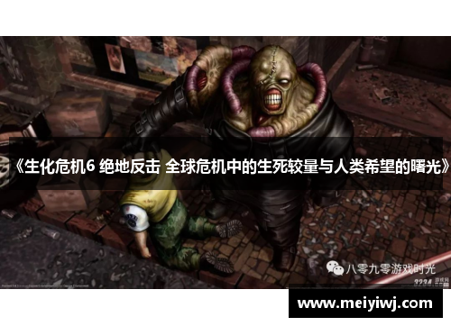 《生化危机6 绝地反击 全球危机中的生死较量与人类希望的曙光》